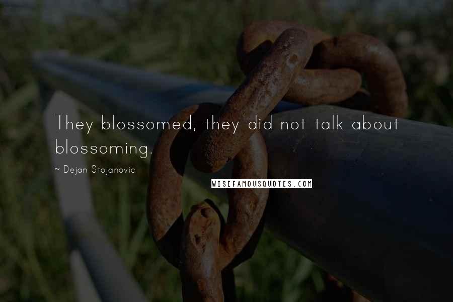 Dejan Stojanovic Quotes: They blossomed, they did not talk about blossoming.