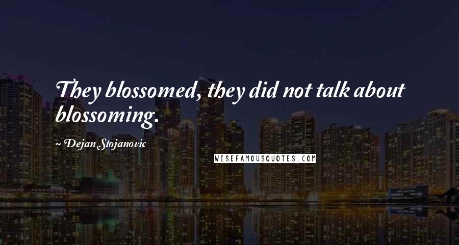 Dejan Stojanovic Quotes: They blossomed, they did not talk about blossoming.