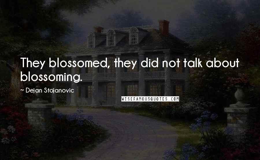 Dejan Stojanovic Quotes: They blossomed, they did not talk about blossoming.