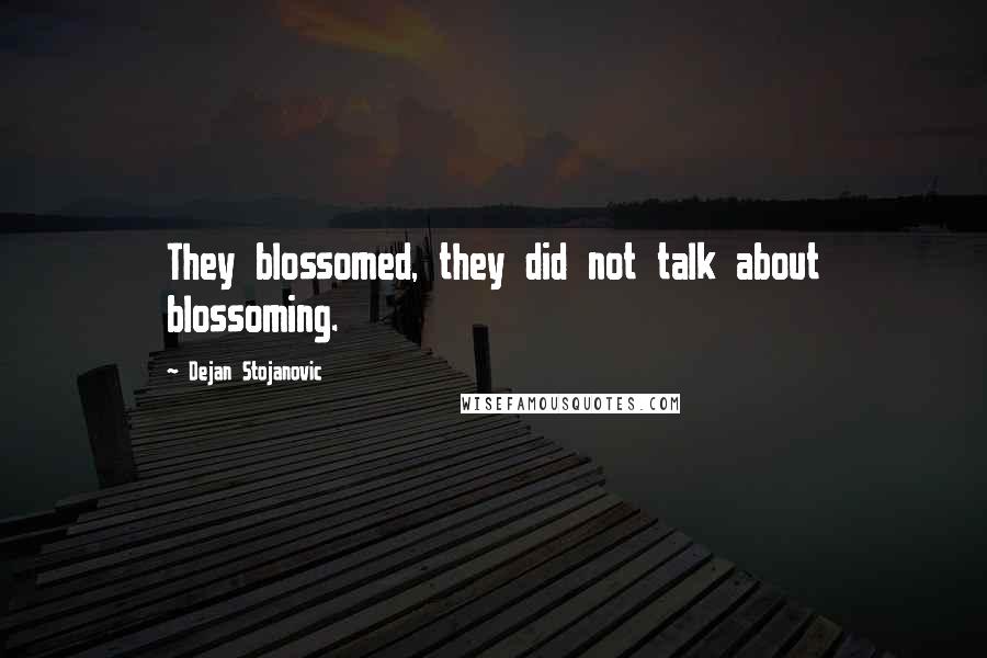 Dejan Stojanovic Quotes: They blossomed, they did not talk about blossoming.