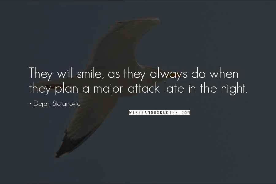 Dejan Stojanovic Quotes: They will smile, as they always do when they plan a major attack late in the night.