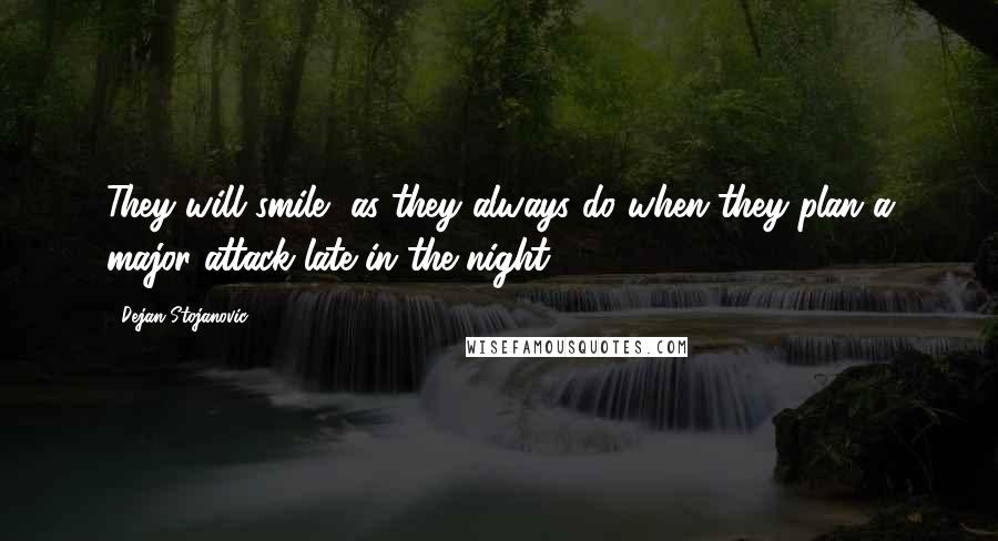 Dejan Stojanovic Quotes: They will smile, as they always do when they plan a major attack late in the night.