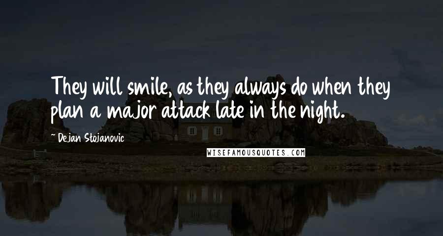 Dejan Stojanovic Quotes: They will smile, as they always do when they plan a major attack late in the night.