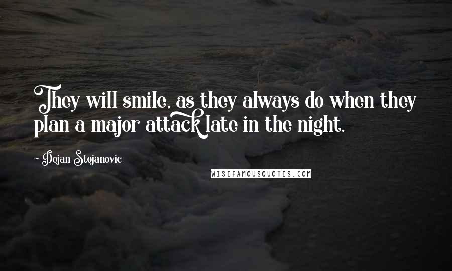 Dejan Stojanovic Quotes: They will smile, as they always do when they plan a major attack late in the night.