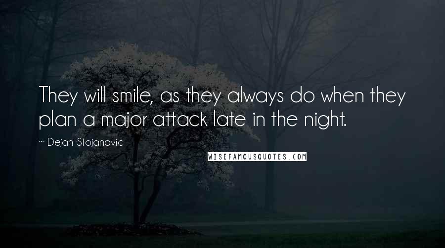 Dejan Stojanovic Quotes: They will smile, as they always do when they plan a major attack late in the night.