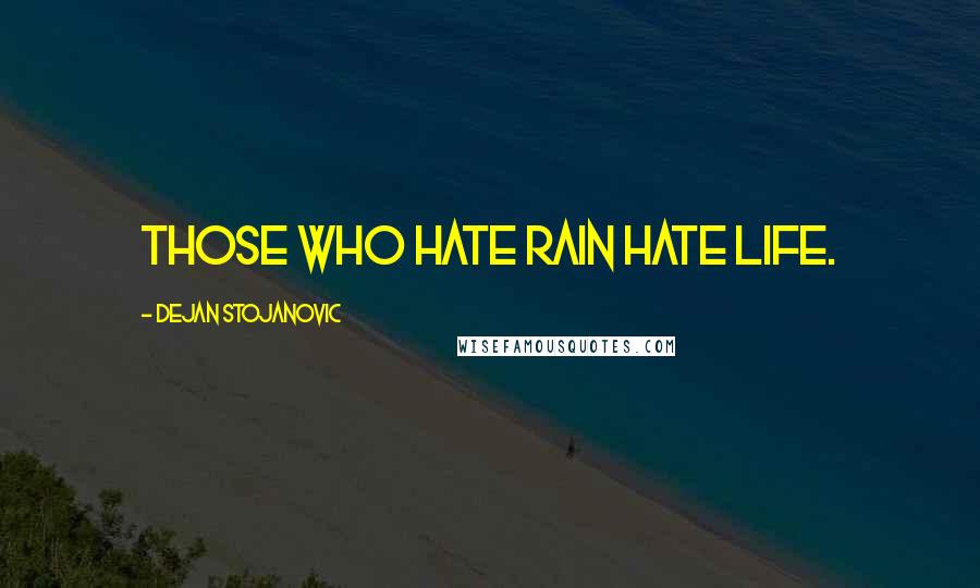 Dejan Stojanovic Quotes: Those who hate rain hate life.