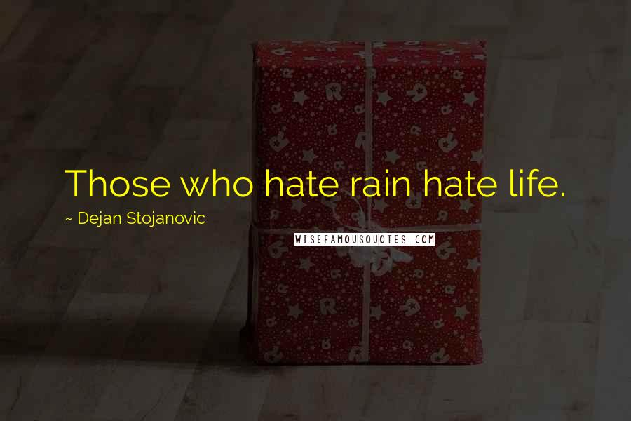 Dejan Stojanovic Quotes: Those who hate rain hate life.