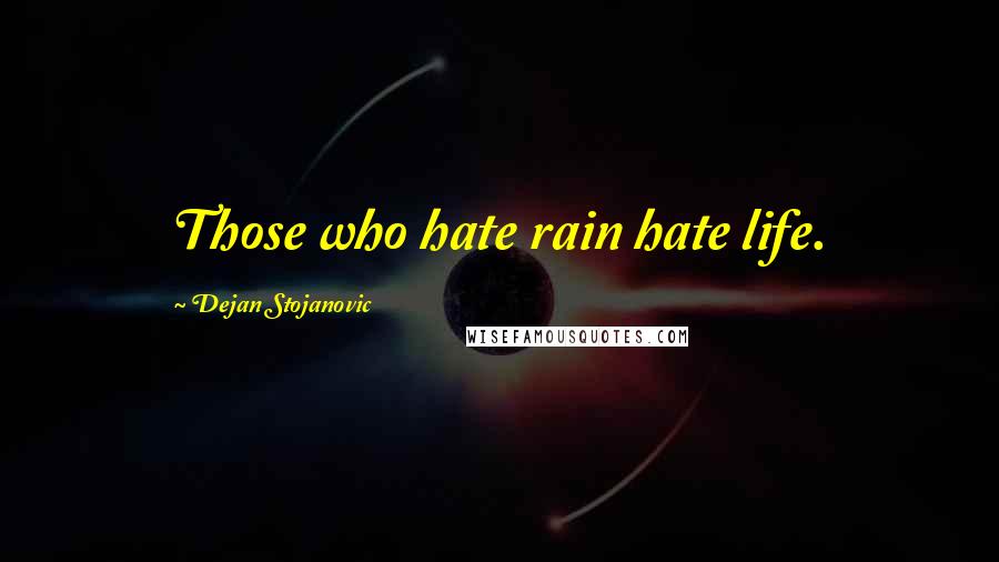 Dejan Stojanovic Quotes: Those who hate rain hate life.