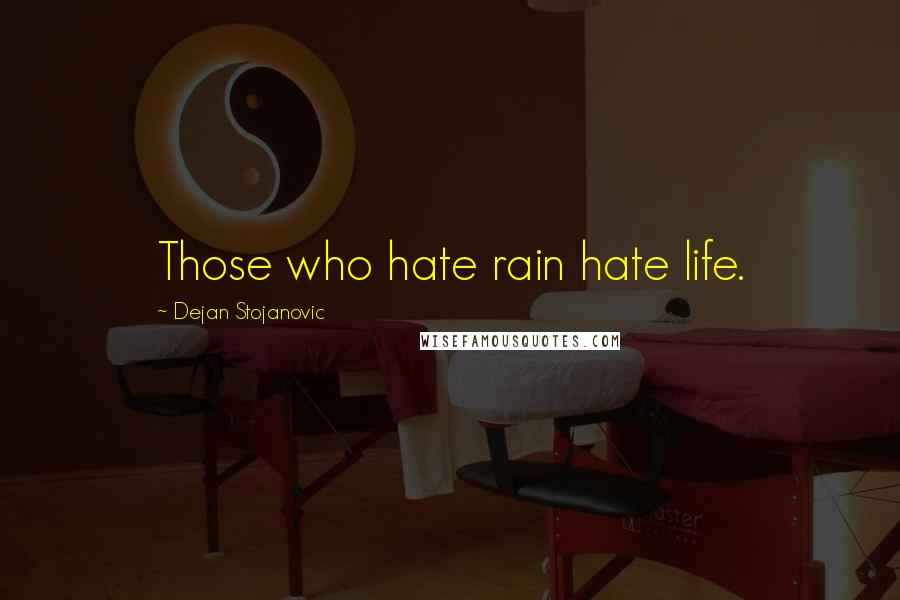 Dejan Stojanovic Quotes: Those who hate rain hate life.