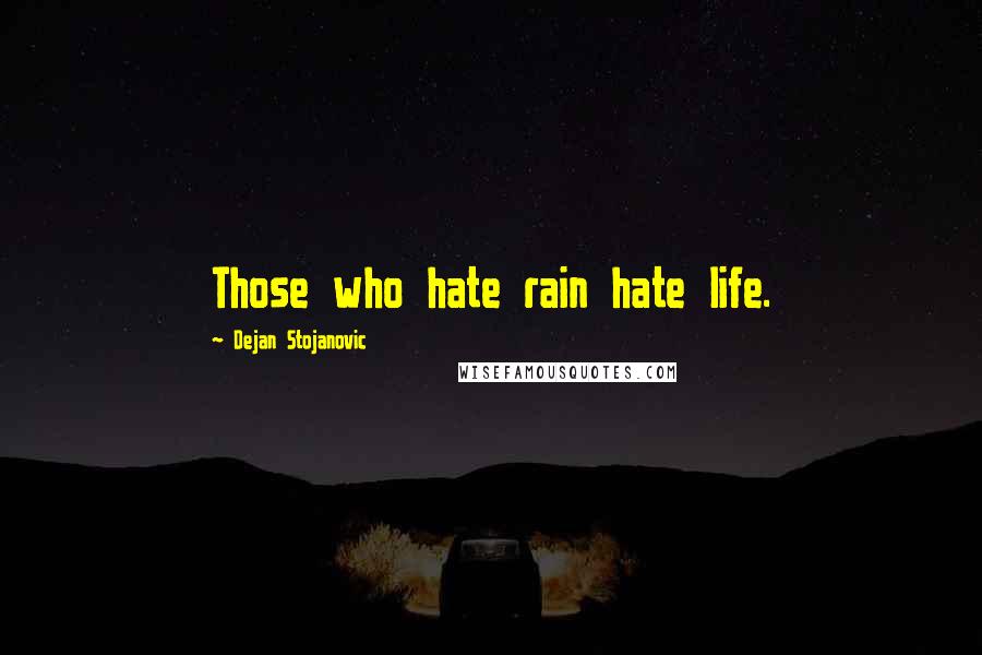 Dejan Stojanovic Quotes: Those who hate rain hate life.