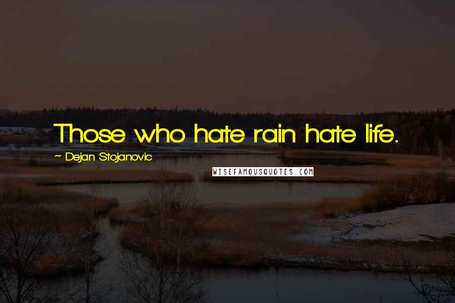 Dejan Stojanovic Quotes: Those who hate rain hate life.