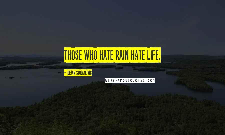 Dejan Stojanovic Quotes: Those who hate rain hate life.