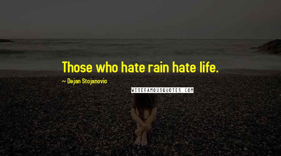 Dejan Stojanovic Quotes: Those who hate rain hate life.