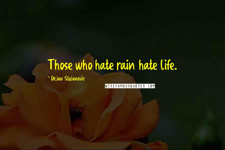 Dejan Stojanovic Quotes: Those who hate rain hate life.