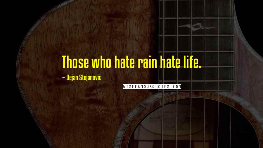 Dejan Stojanovic Quotes: Those who hate rain hate life.