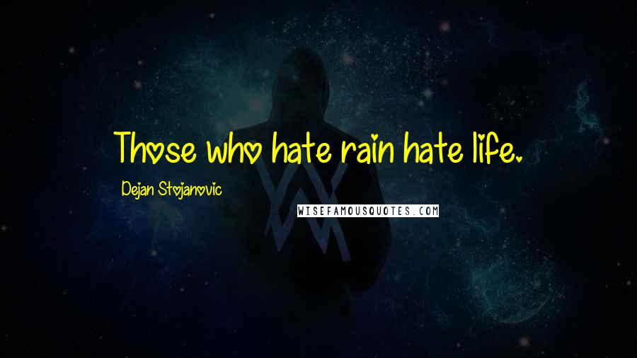 Dejan Stojanovic Quotes: Those who hate rain hate life.