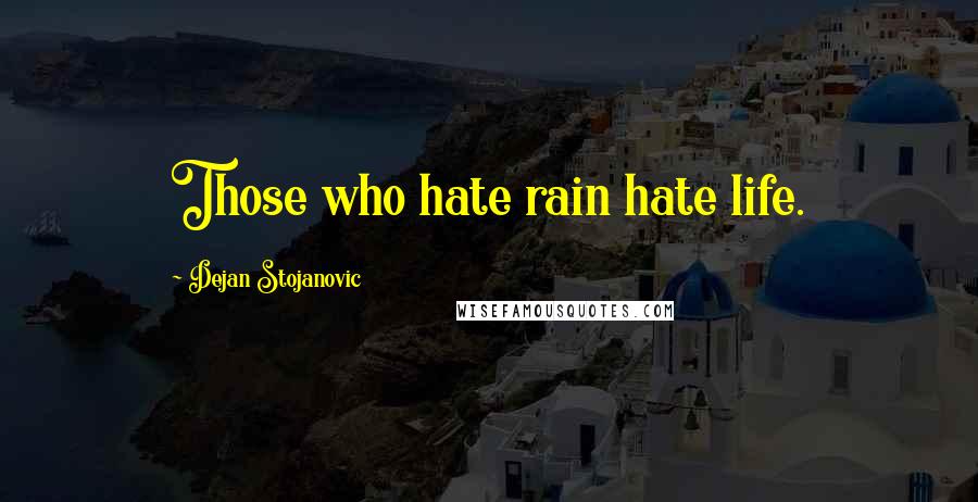 Dejan Stojanovic Quotes: Those who hate rain hate life.