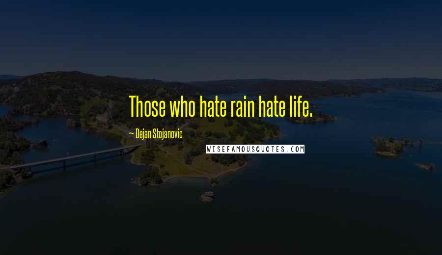 Dejan Stojanovic Quotes: Those who hate rain hate life.