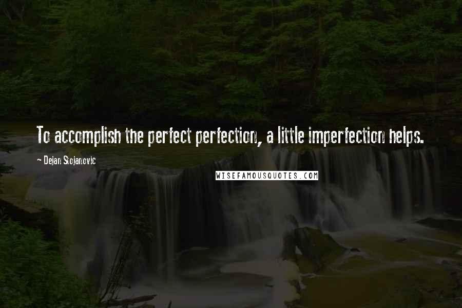 Dejan Stojanovic Quotes: To accomplish the perfect perfection, a little imperfection helps.