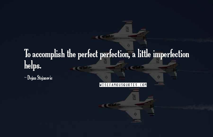 Dejan Stojanovic Quotes: To accomplish the perfect perfection, a little imperfection helps.