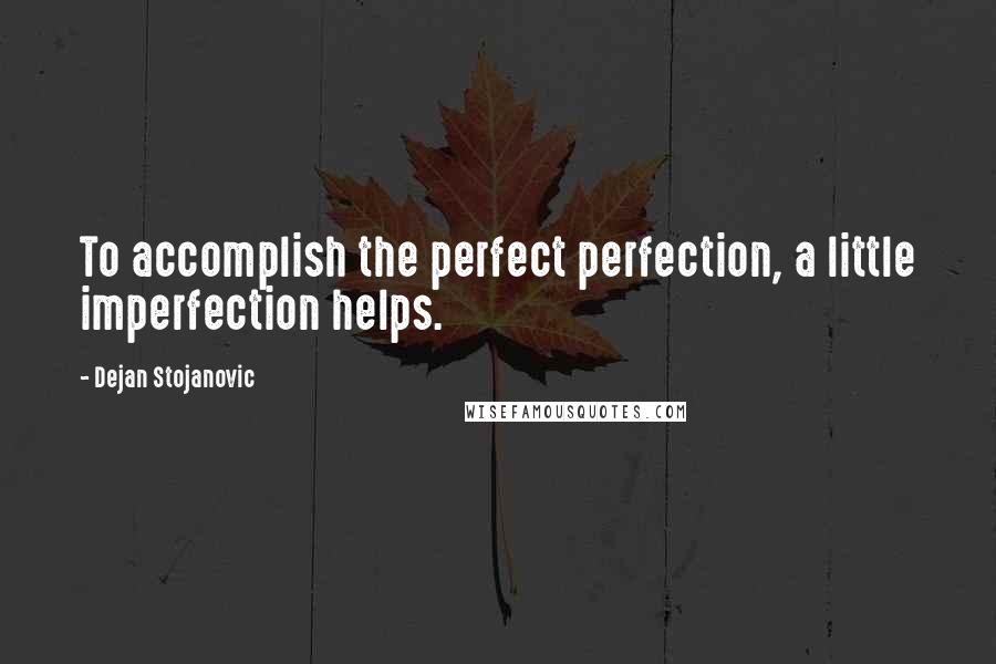 Dejan Stojanovic Quotes: To accomplish the perfect perfection, a little imperfection helps.