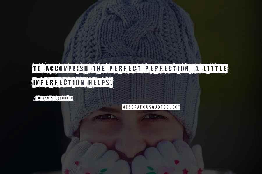 Dejan Stojanovic Quotes: To accomplish the perfect perfection, a little imperfection helps.