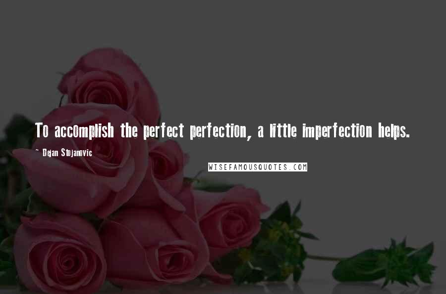 Dejan Stojanovic Quotes: To accomplish the perfect perfection, a little imperfection helps.