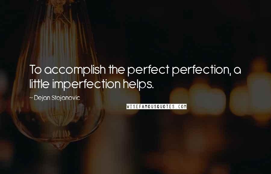 Dejan Stojanovic Quotes: To accomplish the perfect perfection, a little imperfection helps.