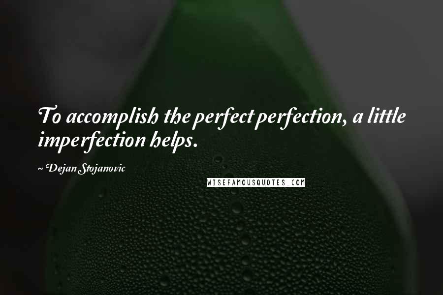 Dejan Stojanovic Quotes: To accomplish the perfect perfection, a little imperfection helps.