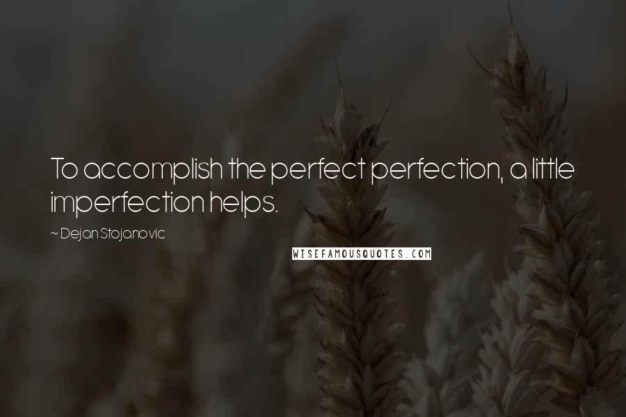 Dejan Stojanovic Quotes: To accomplish the perfect perfection, a little imperfection helps.