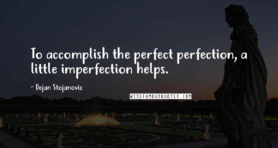 Dejan Stojanovic Quotes: To accomplish the perfect perfection, a little imperfection helps.