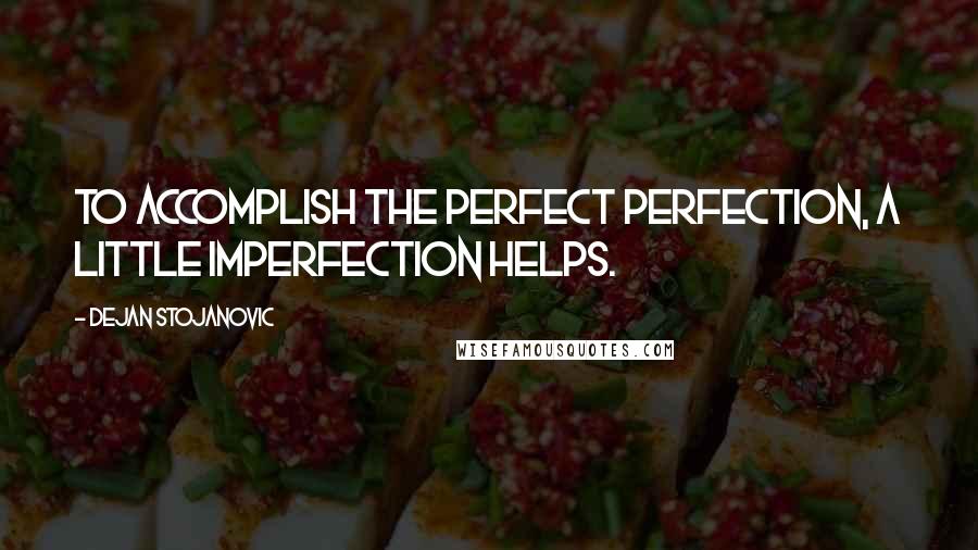 Dejan Stojanovic Quotes: To accomplish the perfect perfection, a little imperfection helps.