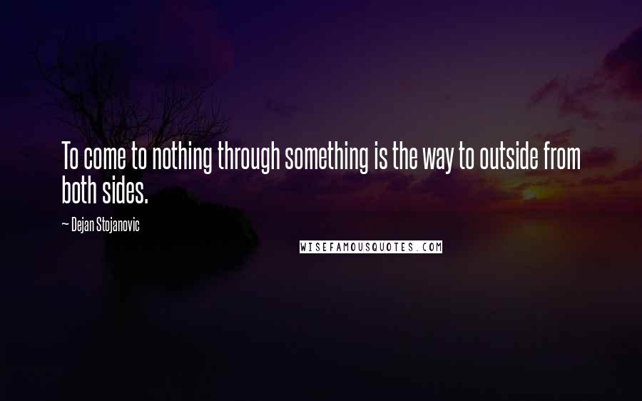 Dejan Stojanovic Quotes: To come to nothing through something is the way to outside from both sides.