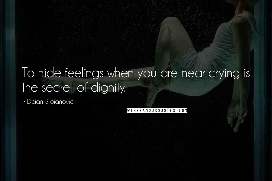 Dejan Stojanovic Quotes: To hide feelings when you are near crying is the secret of dignity.