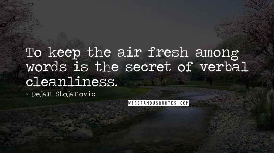 Dejan Stojanovic Quotes: To keep the air fresh among words is the secret of verbal cleanliness.