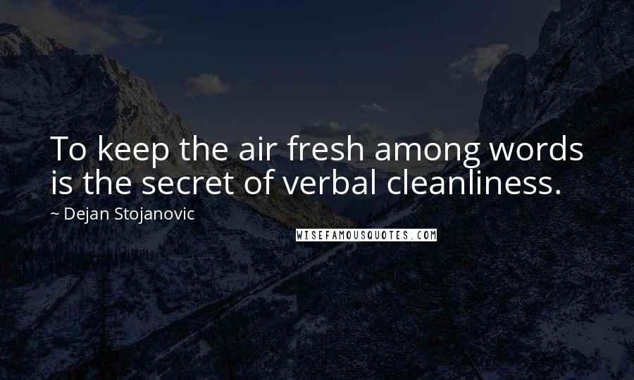 Dejan Stojanovic Quotes: To keep the air fresh among words is the secret of verbal cleanliness.