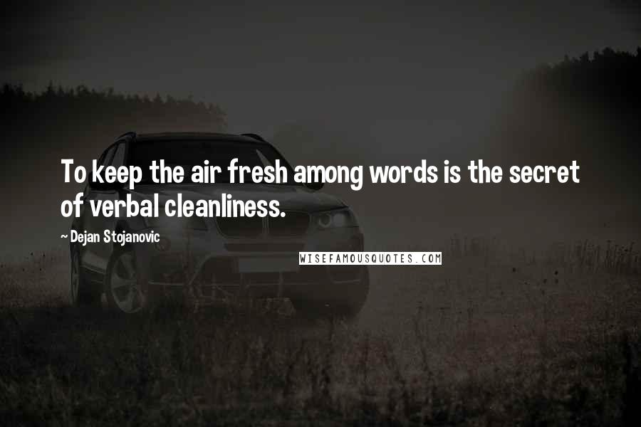 Dejan Stojanovic Quotes: To keep the air fresh among words is the secret of verbal cleanliness.