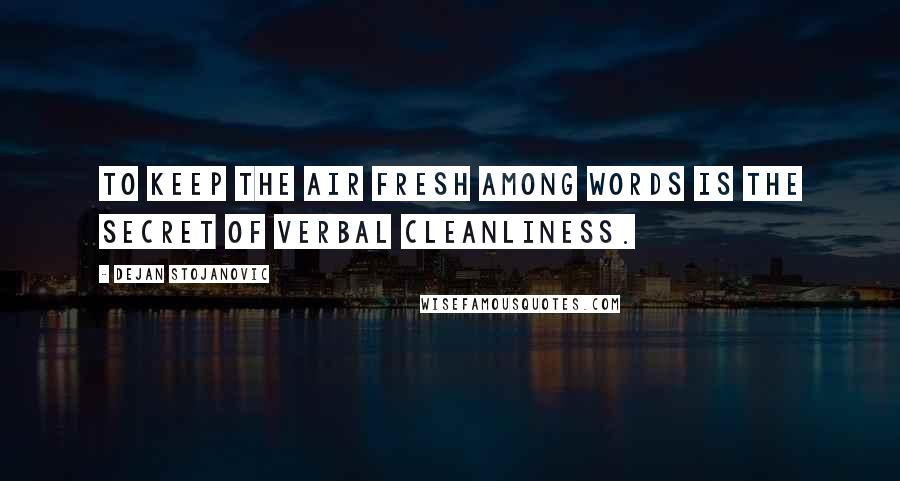 Dejan Stojanovic Quotes: To keep the air fresh among words is the secret of verbal cleanliness.