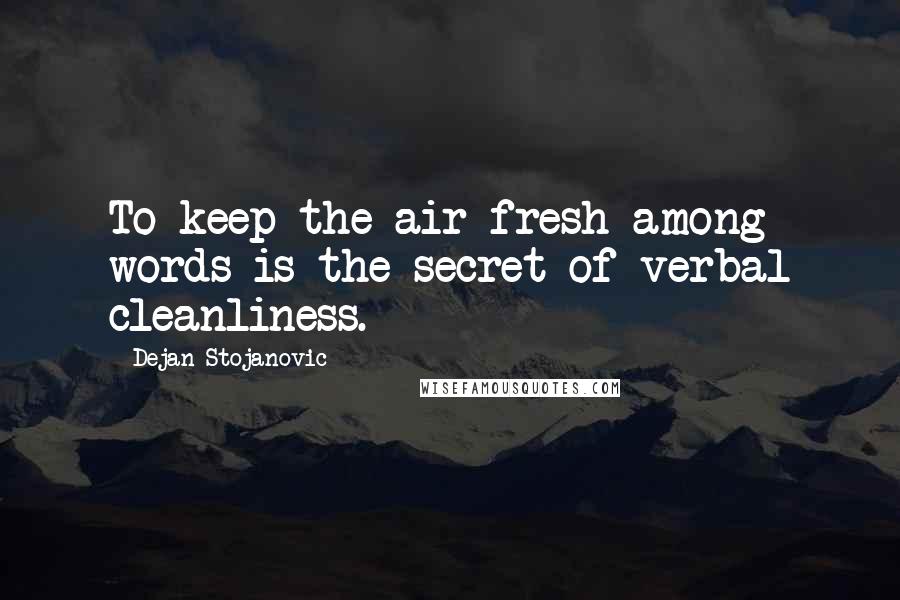 Dejan Stojanovic Quotes: To keep the air fresh among words is the secret of verbal cleanliness.