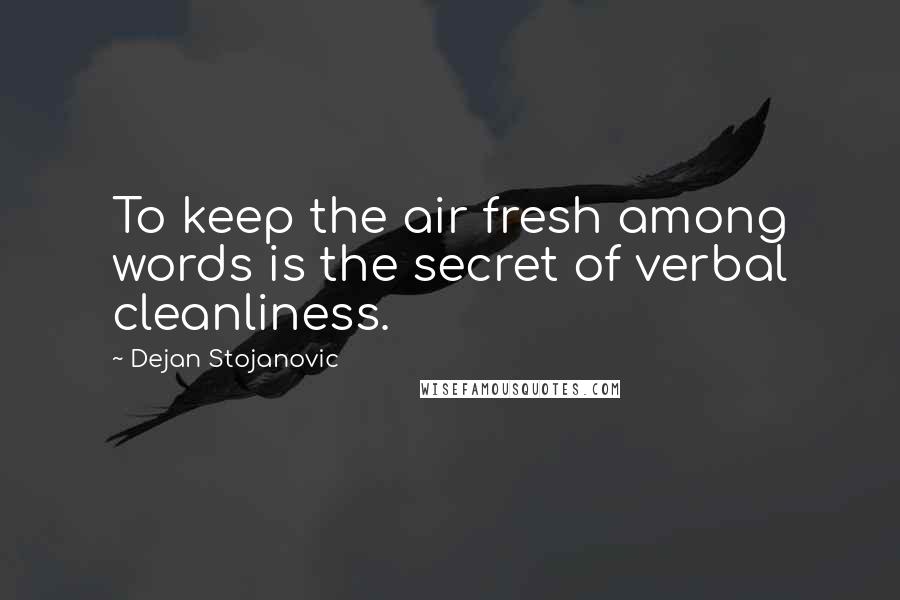 Dejan Stojanovic Quotes: To keep the air fresh among words is the secret of verbal cleanliness.