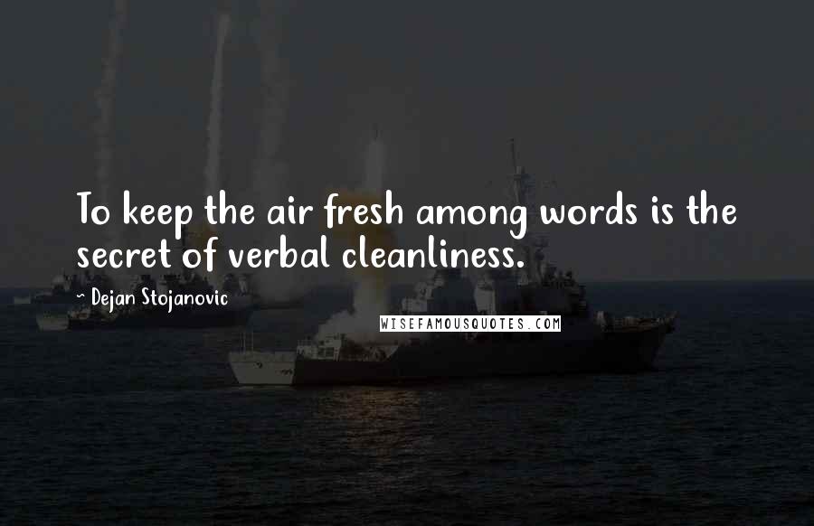 Dejan Stojanovic Quotes: To keep the air fresh among words is the secret of verbal cleanliness.