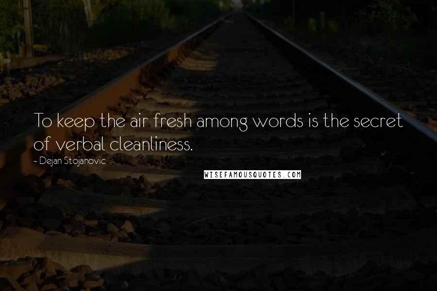 Dejan Stojanovic Quotes: To keep the air fresh among words is the secret of verbal cleanliness.