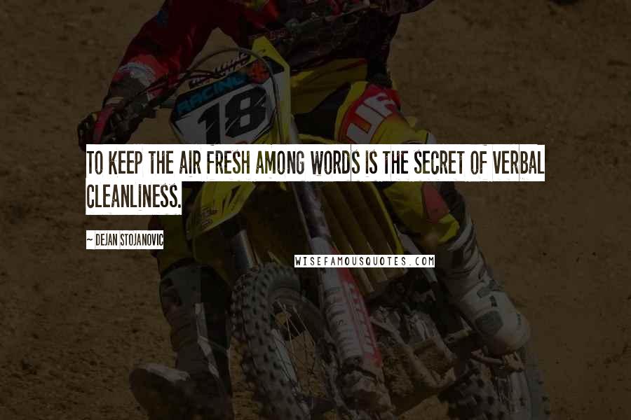 Dejan Stojanovic Quotes: To keep the air fresh among words is the secret of verbal cleanliness.