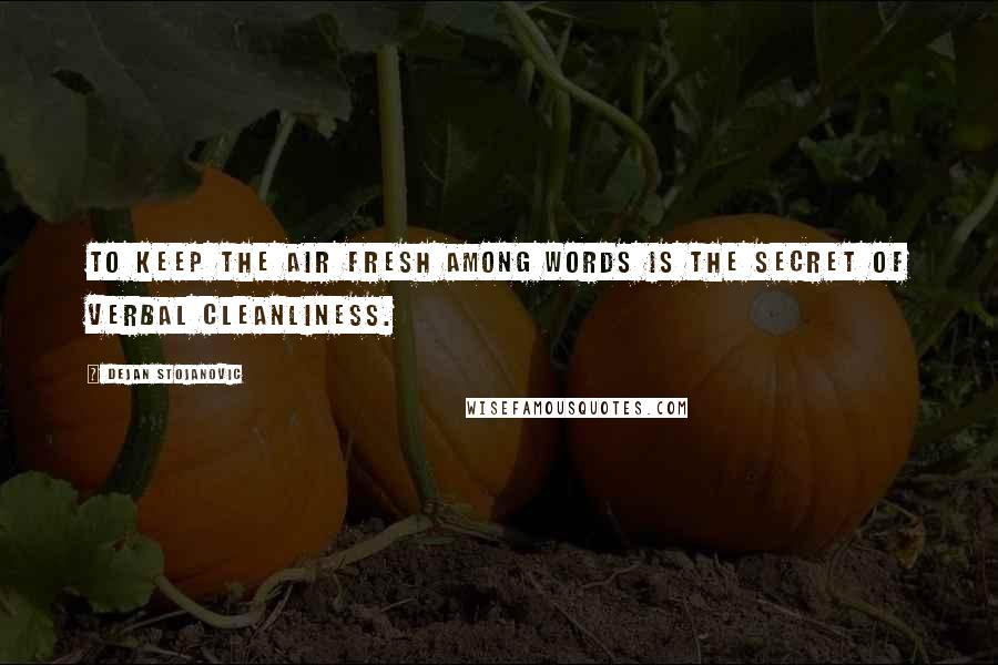 Dejan Stojanovic Quotes: To keep the air fresh among words is the secret of verbal cleanliness.