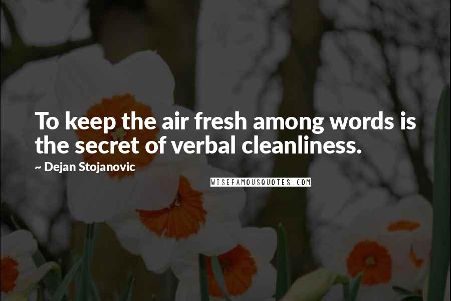 Dejan Stojanovic Quotes: To keep the air fresh among words is the secret of verbal cleanliness.