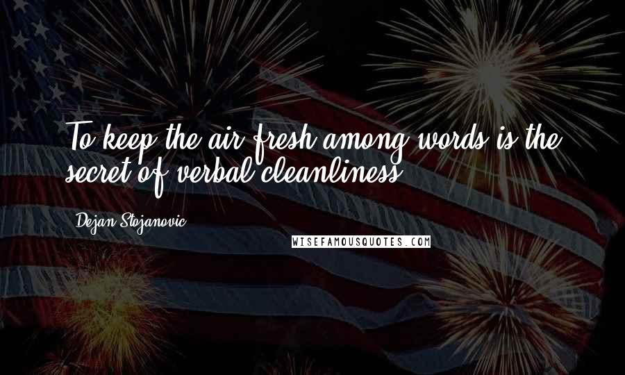 Dejan Stojanovic Quotes: To keep the air fresh among words is the secret of verbal cleanliness.