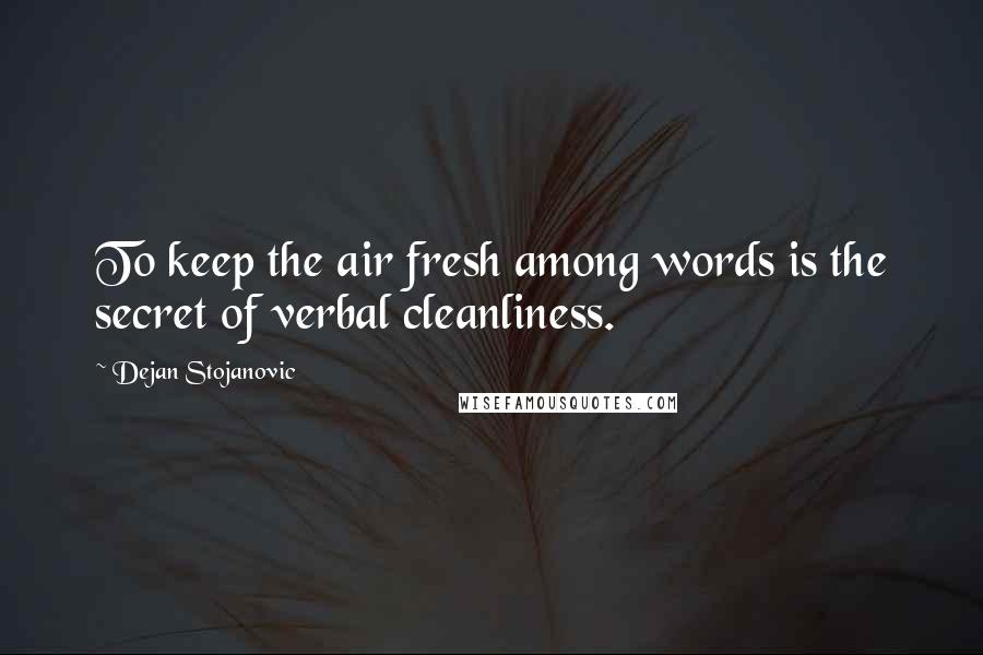 Dejan Stojanovic Quotes: To keep the air fresh among words is the secret of verbal cleanliness.