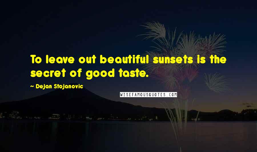 Dejan Stojanovic Quotes: To leave out beautiful sunsets is the secret of good taste.