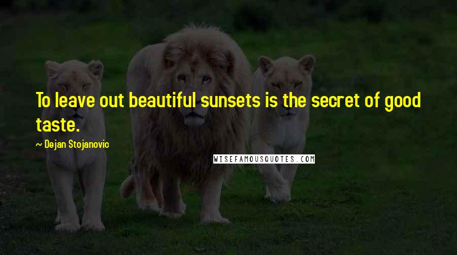 Dejan Stojanovic Quotes: To leave out beautiful sunsets is the secret of good taste.