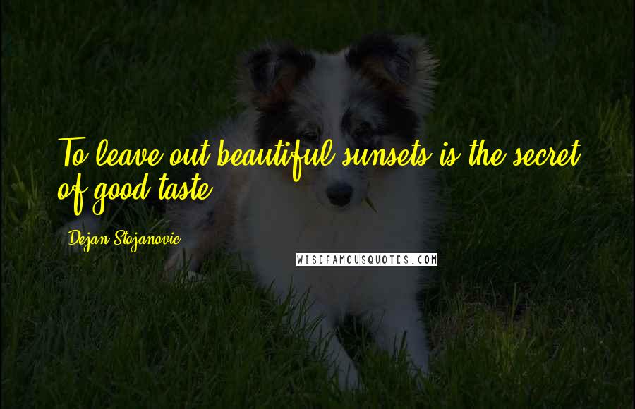 Dejan Stojanovic Quotes: To leave out beautiful sunsets is the secret of good taste.